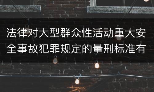 法律对大型群众性活动重大安全事故犯罪规定的量刑标准有哪些