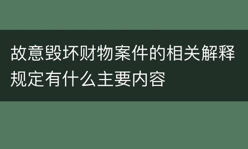故意毁坏财物案件的相关解释规定有什么主要内容