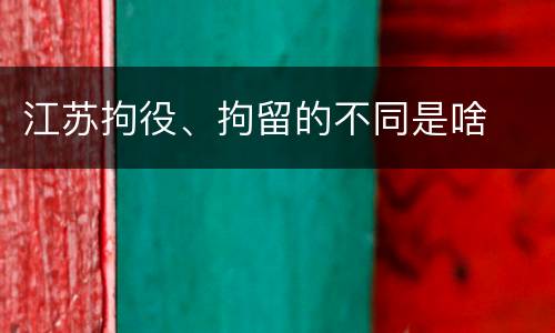 江苏拘役、拘留的不同是啥