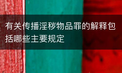 有关传播淫秽物品罪的解释包括哪些主要规定