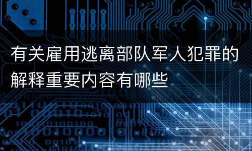 有关雇用逃离部队军人犯罪的解释重要内容有哪些