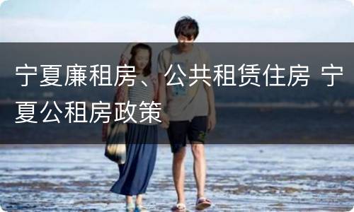 宁夏廉租房、公共租赁住房 宁夏公租房政策