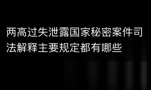 两高过失泄露国家秘密案件司法解释主要规定都有哪些