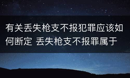 有关丢失枪支不报犯罪应该如何断定 丢失枪支不报罪属于