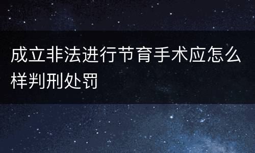 成立非法进行节育手术应怎么样判刑处罚