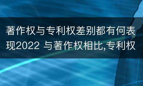 著作权与专利权差别都有何表现2022 与著作权相比,专利权有哪些特征