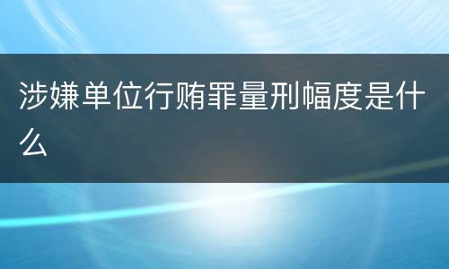 涉嫌单位行贿罪量刑幅度是什么