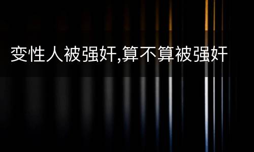 变性人被强奸,算不算被强奸