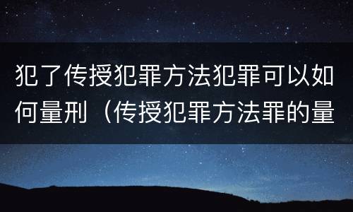 犯了传授犯罪方法犯罪可以如何量刑（传授犯罪方法罪的量刑）