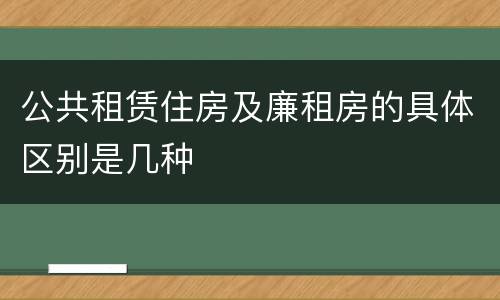 公共租赁住房及廉租房的具体区别是几种