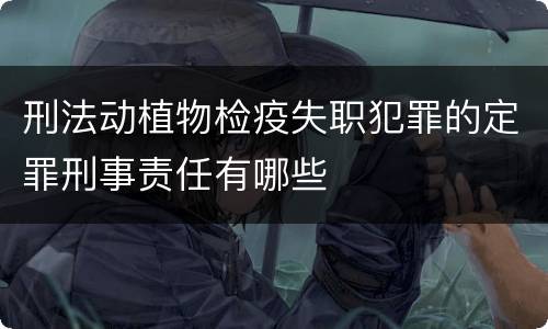 刑法动植物检疫失职犯罪的定罪刑事责任有哪些