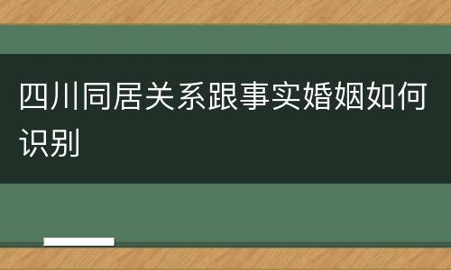 四川同居关系跟事实婚姻如何识别