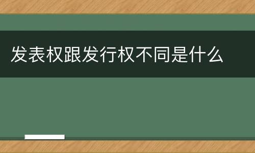 发表权跟发行权不同是什么