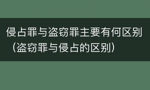侵占罪与盗窃罪主要有何区别（盗窃罪与侵占的区别）
