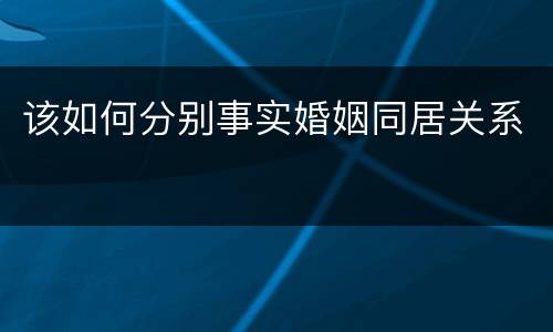 该如何分别事实婚姻同居关系