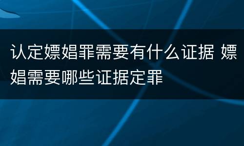 认定嫖娼罪需要有什么证据 嫖娼需要哪些证据定罪