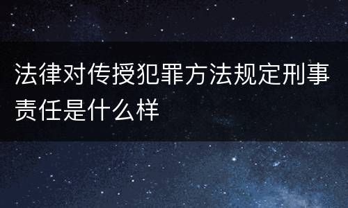 法律对传授犯罪方法规定刑事责任是什么样