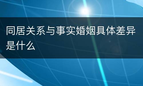 同居关系与事实婚姻具体差异是什么