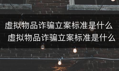 虚拟物品诈骗立案标准是什么 虚拟物品诈骗立案标准是什么样的