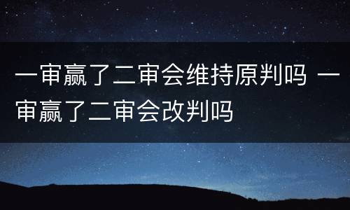 一审赢了二审会维持原判吗 一审赢了二审会改判吗