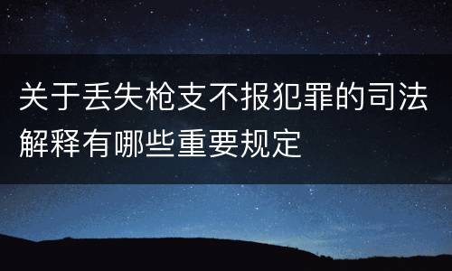关于丢失枪支不报犯罪的司法解释有哪些重要规定