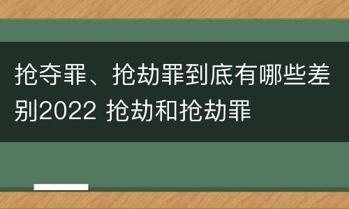 抢夺罪、抢劫罪到底有哪些差别2022 抢劫和抢劫罪