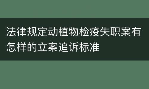 法律规定动植物检疫失职案有怎样的立案追诉标准