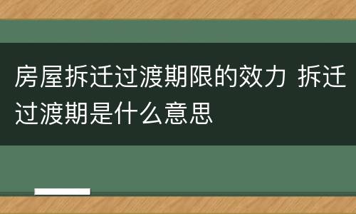 房屋拆迁过渡期限的效力 拆迁过渡期是什么意思