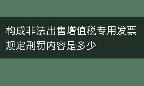 构成非法出售增值税专用发票规定刑罚内容是多少