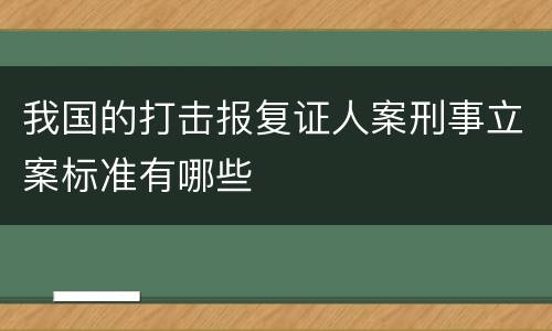 我国的打击报复证人案刑事立案标准有哪些