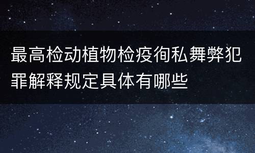 最高检动植物检疫徇私舞弊犯罪解释规定具体有哪些