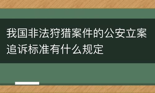 我国非法狩猎案件的公安立案追诉标准有什么规定
