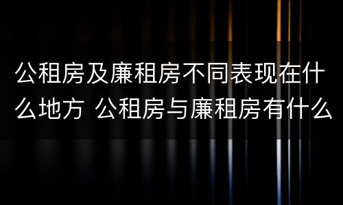 公租房及廉租房不同表现在什么地方 公租房与廉租房有什么不同