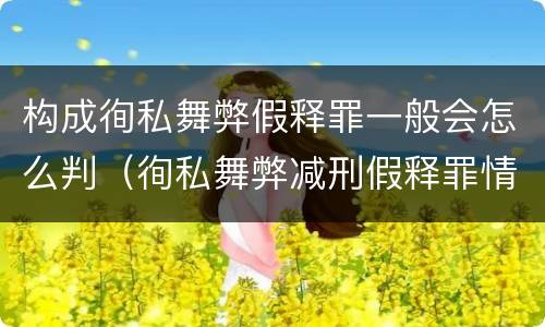 构成徇私舞弊假释罪一般会怎么判（徇私舞弊减刑假释罪情节严重认定）