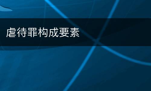 虐待罪构成要素