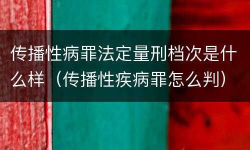 传播性病罪法定量刑档次是什么样（传播性疾病罪怎么判）
