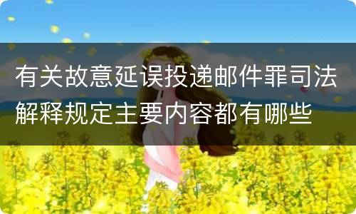 有关故意延误投递邮件罪司法解释规定主要内容都有哪些