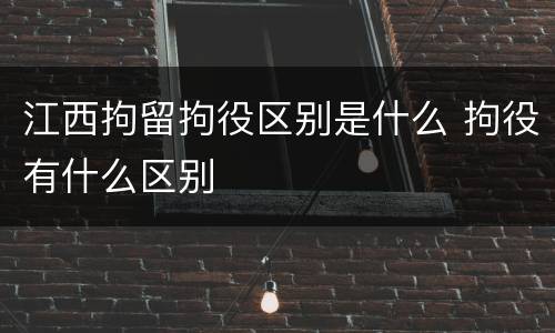 江西拘留拘役区别是什么 拘役有什么区别