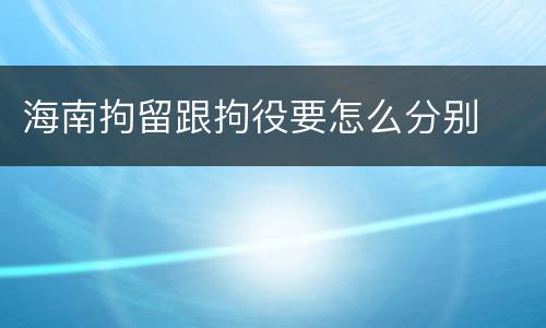 海南拘留跟拘役要怎么分别