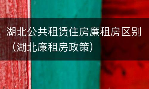 湖北公共租赁住房廉租房区别（湖北廉租房政策）