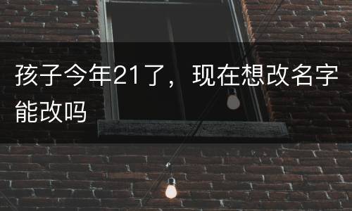 孩子今年21了，现在想改名字能改吗
