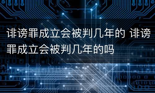 诽谤罪成立会被判几年的 诽谤罪成立会被判几年的吗