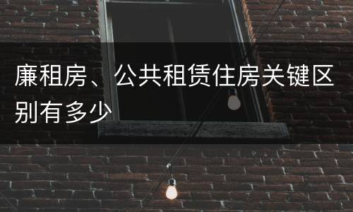廉租房、公共租赁住房关键区别有多少