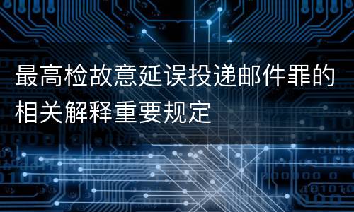 最高检故意延误投递邮件罪的相关解释重要规定