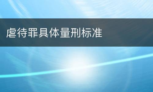 虐待罪具体量刑标准