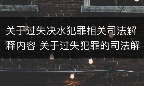 关于过失决水犯罪相关司法解释内容 关于过失犯罪的司法解释