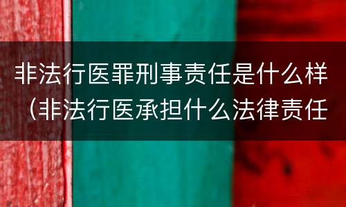 非法行医罪刑事责任是什么样（非法行医承担什么法律责任）