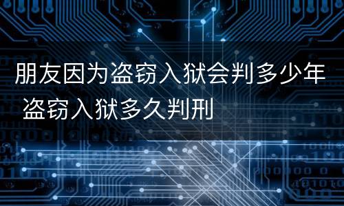 朋友因为盗窃入狱会判多少年 盗窃入狱多久判刑