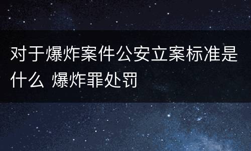 对于爆炸案件公安立案标准是什么 爆炸罪处罚
