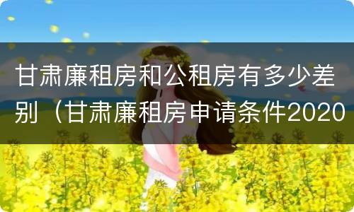 甘肃廉租房和公租房有多少差别（甘肃廉租房申请条件2020）